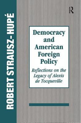 Democracy and American Foreign Policy: Reflections on the Legacy of Tocqueville - Strausz-Hupe, Robert