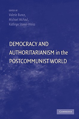 Democracy and Authoritarianism in the Postcommunist World - Bunce, Valerie (Editor), and McFaul, Michael, Professor, PhD (Editor), and Stoner-Weiss, Kathryn (Editor)