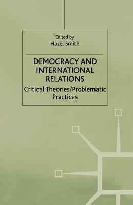 Democracy and International Relations: Critical Theories, Problematic Practices - Smith, Hazel (Editor)