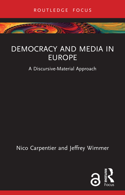 Democracy and Media in Europe: A Discursive-Material Approach - Carpentier, Nico, and Wimmer, Jeffrey