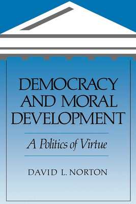 Democracy and Moral Development: A Politics of Virtue - Norton, David L