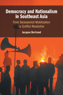 Democracy and Nationalism in Southeast Asia: From Secessionist Mobilization to Conflict Resolution - Bertrand, Jacques