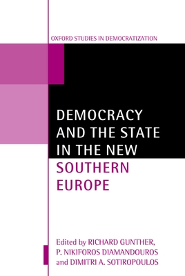 Democracy and the State in the New Southern Europe - Gunther, Richard (Editor), and Diamandouros, P Nikiforos (Editor), and Sotiropoulos, Dimitri A (Editor)