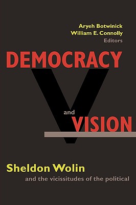 Democracy and Vision: Sheldon Wolin and the Vicissitudes of the Political - Botwinick, Aryeh (Editor), and Connolly, William E (Editor)