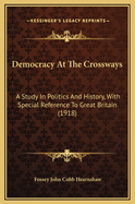 Democracy at the Crossways; A Study in Politics and History, with Special Reference to Great Britain