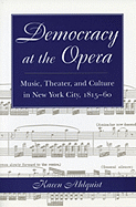 Democracy at the Opera: Music, Theater, and Culture in New York City, 1815-60 - Ahlquist, Karen