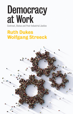 Democracy at Work: Contract, Status and Post-Industrial Justice - Dukes, Ruth, and Streeck, Wolfgang
