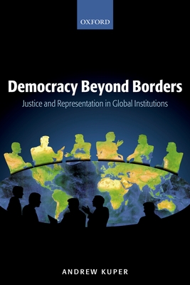 Democracy Beyond Borders: Justice and Representation in Global Institutions - Kuper, Andrew