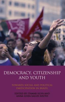 Democracy, Citizenship and Youth: Towards Social and Political Participation in Brazil - Silva, Itamar (Editor), and Souto, Anna Luiza Salles (Editor)