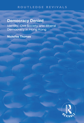 Democracy Denied: Identity, Civil Society and Illiberal Democracy in Hong Kong - Thomas, Nicholas