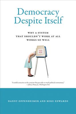 Democracy Despite Itself: Why a System That Shouldn't Work at All Works So Well - Oppenheimer, Danny, and Edwards, Mike