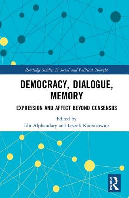 Democracy, Dialogue, Memory: Expression and Affect Beyond Consensus - Alphandary, Idit (Editor), and Koczanowicz, Leszek (Editor)