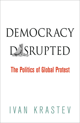 Democracy Disrupted: The Politics of Global Protest - Krastev, Ivan