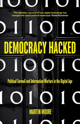 Democracy Hacked: Political Turmoil and Information Warfare in the Digital Age - Moore, Martin