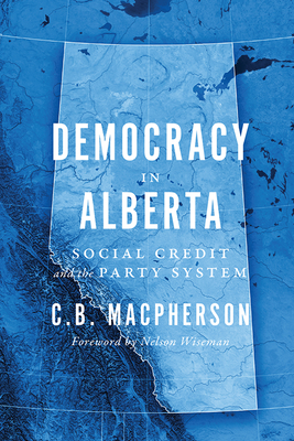 Democracy in Alberta: Social Credit and the Party System - MacPherson, C.B.