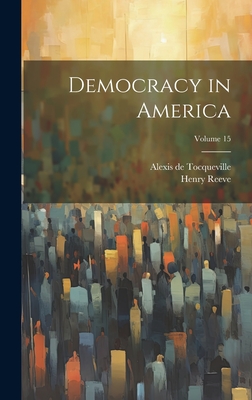 Democracy in America; Volume 15 - de Tocqueville, Alexis, and Reeve, Henry