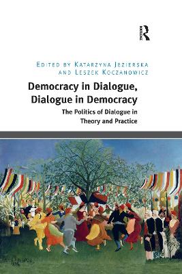 Democracy in Dialogue, Dialogue in Democracy: The Politics of Dialogue in Theory and Practice - Jezierska, Katarzyna, and Koczanowicz, Leszek