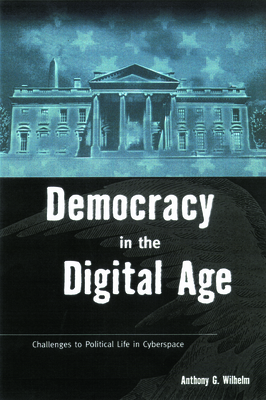 Democracy in the Digital Age: Challenges to Political Life in Cyberspace - Wilhelm, Anthony G