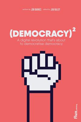 Democracy Squared: A digital revolution that's about to democratise democracy - Ralley, Jim, and Barnes, Jon