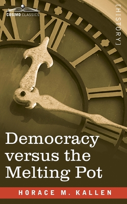 Democracy versus the Melting Pot: A Study of American Nationality - Kallen, Horace