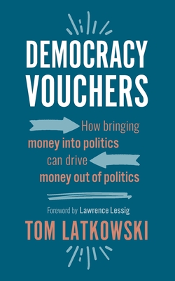 Democracy Vouchers: How bringing money into politics can drive money out of politics - Lessig, Lawrence (Foreword by), and Latkowski, Tom