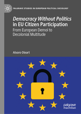 Democracy Without Politics in EU Citizen Participation: From European Demoi to Decolonial Multitude - Oleart, Alvaro