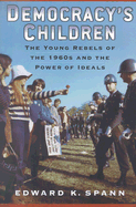 Democracy's Children: The Young Rebels of the 1960s and the Power of Ideals
