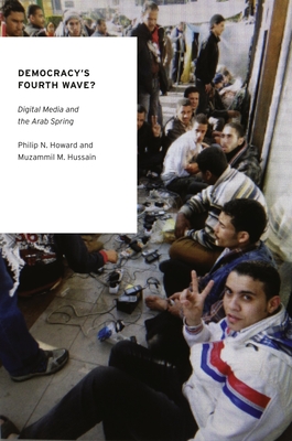 Democracy's Fourth Wave?: Digital Media and the Arab Spring - Howard, Philip N, and Hussain, Muzammil M