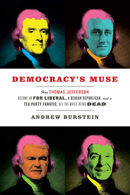 Democracy's Muse: How Thomas Jefferson Became an FDR Liberal, a Reagan Republican, and a Tea Party Fanatic, All the While Being Dead - Burstein, Andrew, Professor, and Thoma, Geri (Prepared for publication by)