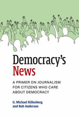 Democracy's News: A Primer on Journalism for Citizens Who Care about Democracy - Killenberg, G Michael, and Anderson, Rob