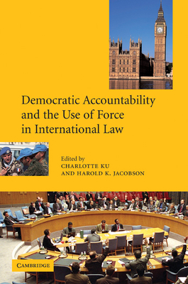 Democratic Accountability and the Use of Force in International Law - Jacobson, Harold K (Editor), and Ku, Charlotte (Editor)