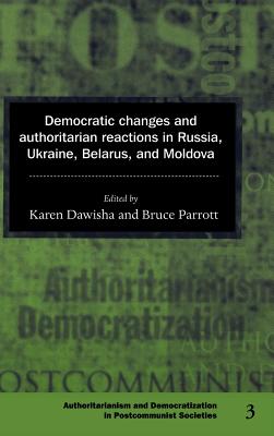 Democratic Changes and Authoritarian Reactions in Russia, Ukraine, Belarus and Moldova - Dawisha, Karen (Editor), and Parrott, Bruce (Editor)