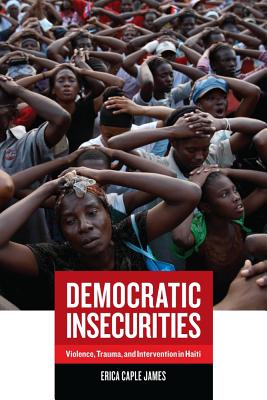Democratic Insecurities: Violence, Trauma, and Intervention in Haiti Volume 22 - James, Erica Caple
