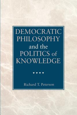 Democratic Philosophy and the Politics of Knowledge - Peterson, Richard T