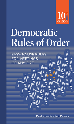Democratic Rules of Order: Easy-To-Use Rules for Meetings of Any Size - Francis, Peg, and Francis, Fred
