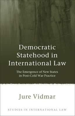 Democratic Statehood in International Law: The Emergence of New States in Post-Cold War Practice - Vidmar, Jure