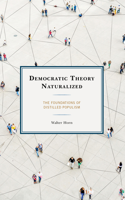 Democratic Theory Naturalized: The Foundations of Distilled Populism - Horn, Walter