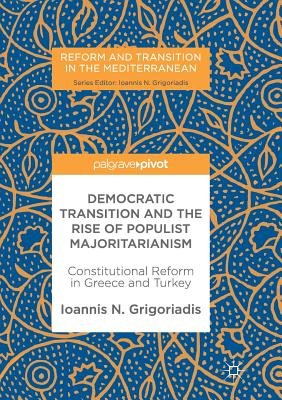 Democratic Transition and the Rise of Populist Majoritarianism: Constitutional Reform in Greece and Turkey - Grigoriadis, Ioannis N