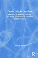 Democratic Vernaculars: Rhetorics of Reading, Writing, Speaking, and Criticism Since the Enlightenment