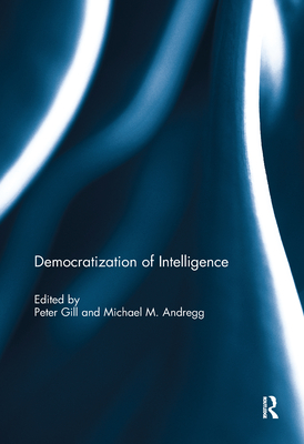 Democratization of Intelligence - Gill, Peter (Editor), and Andregg, Michael (Editor)