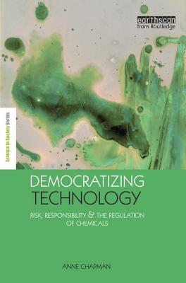 Democratizing Technology: Risk, Responsibility and the Regulation of Chemicals - Chapman, Anne