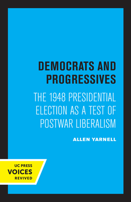 Democrats and Progressives: The 1948 Presidential Election as a Test of Postwar Liberalism - Yarnell, Allen