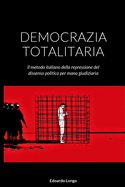 Democrazia Totalitaria: Il metodo italiano della repressione del dissenso politico per mano giudiziaria
