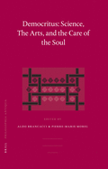 Democritus: Science, the Arts, and the Care of the Soul: Proceedings of the International Colloquium on Democritus (Paris, 18-20 September 2003)