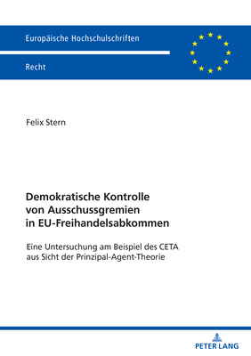 Demokratische Kontrolle Von Ausschussgremien in Eu-Freihandelsabkommen: Eine Untersuchung Am Beispiel Des CETA Aus Sicht Der Prinzipal-Agent-Theorie - Stern, Felix