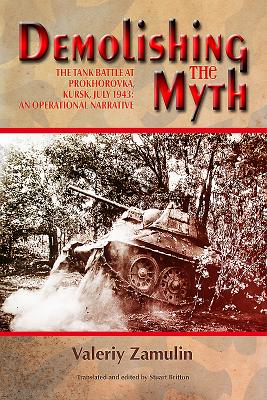 Demolishing the Myth: The Tank Battle at Prokhorovka, Kursk, July 1943: an Operational Narrative - Zamulin, Valeriy, and Britton, Stuart (Editor)