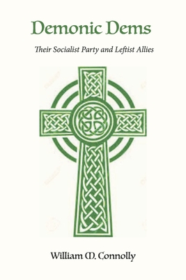 Demonic Dems: Their Socialist Party and Leftist Allies - Connolly, William M, and Connolly, Neal E