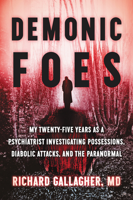 Demonic Foes: My Twenty-Five Years as a Psychiatrist Investigating Possessions, Diabolic Attacks, and the Paranormal - Gallagher, Richard