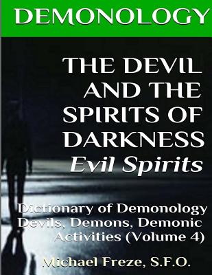 DEMONOLOGY THE DEVIL AND THE SPIRITS OF DARKNESS Evil Spirits: Dictionary of Dem - Freze, Michael