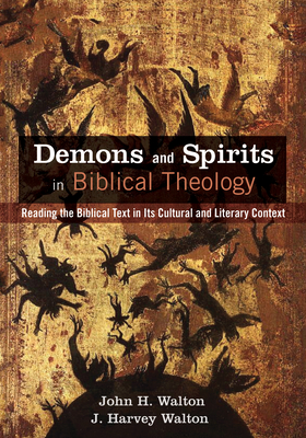 Demons and Spirits in Biblical Theology: Reading the Biblical Text in Its Cultural and Literary Context - Walton, John H